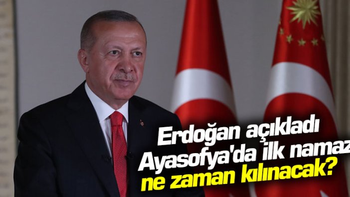 Cumhurbaşkanı Erdoğan açıkladı: Ayasofya'da ilk namaz ne zaman kılınacak?