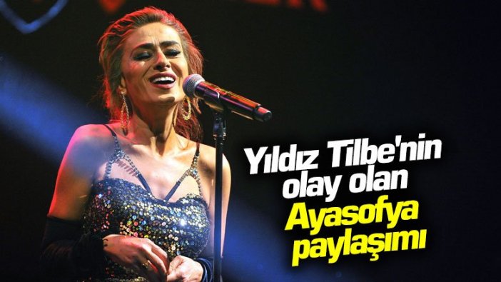 Yıldız Tilbe'nin olay olan Ayasofya paylaşımı