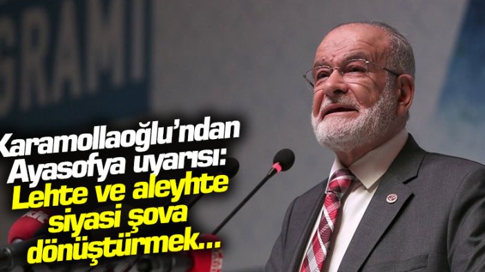 Karamollaoğlu'ndan Ayasofya uyarısı: Lehte ve aleyhte siyasi şova dönüştürmek...