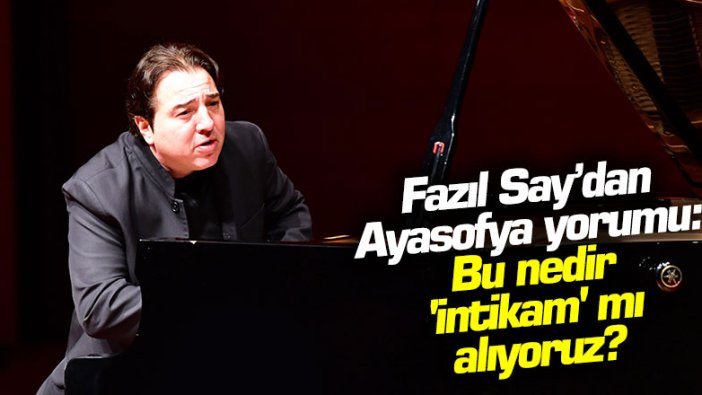 Fazıl Say'dan Ayasofya yorumu: "Bu nedir, intikam mı alıyoruz?"