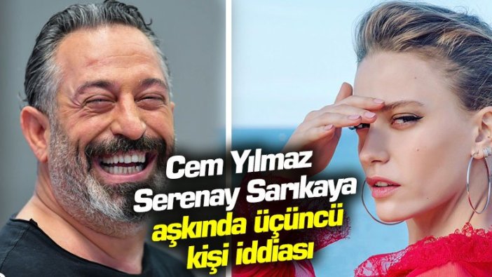 Cem Yılmaz - Serenay Sarıkaya aşkında üçüncü kişi iddiası