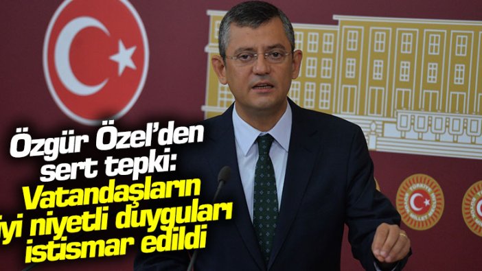 Özgür Özel’den sert tepki: "Vatandaşların iyi niyetli duyguları istismar edildi"