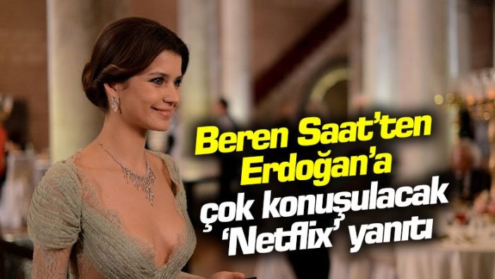 Beren Saat'ten Erdoğan'a çok konuşulacak 'Netflix' yanıtı