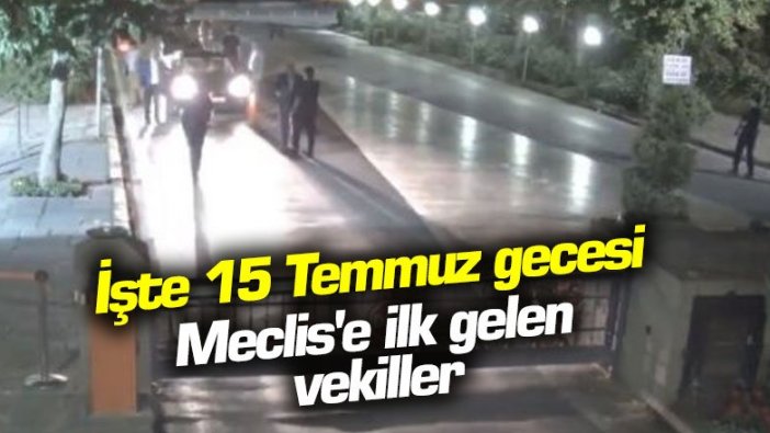 İşte 15 Temmuz gecesi Meclis'e ilk gelen vekiller