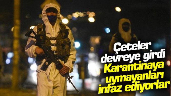 Çeteler devreye girdi: Karantinaya uymayanları infaz ediyorlar