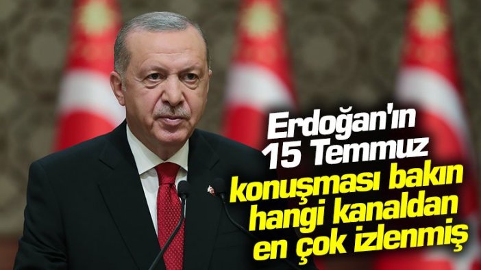 Erdoğan'ın 15 Temmuz konuşması bakın hangi kanaldan en çok izlenmiş