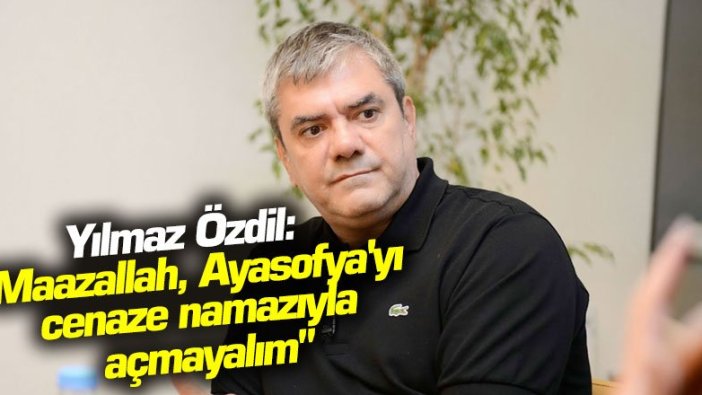 Yılmaz Özdil'den AKP'ye olay gönderme: "Maazallah, Ayasofya'yı cenaze namazıyla açmayalım"