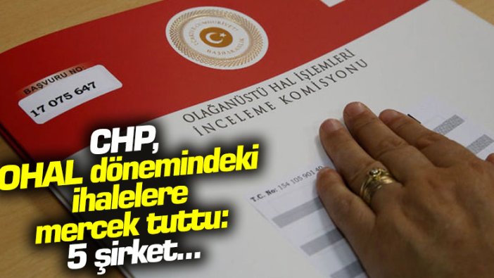 CHP, OHAL dönemindeki ihalelere mercek tuttu: 5 şirket...