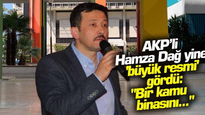 AKP’li Hamza Dağ yine 'büyük resmi' gördü: "Bir kamu binasını..."