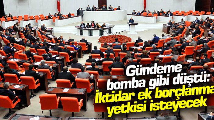 Gündeme bomba gibi düştü: İktidar ek borçlanma yetkisi isteyecek