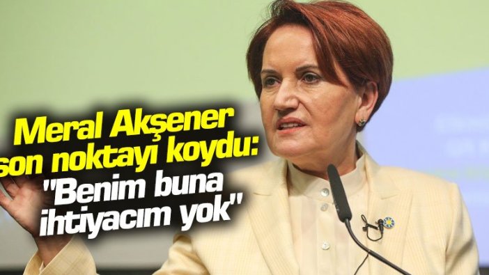 Meral Akşener son noktayı koydu: "Benim buna ihtiyacım yok"