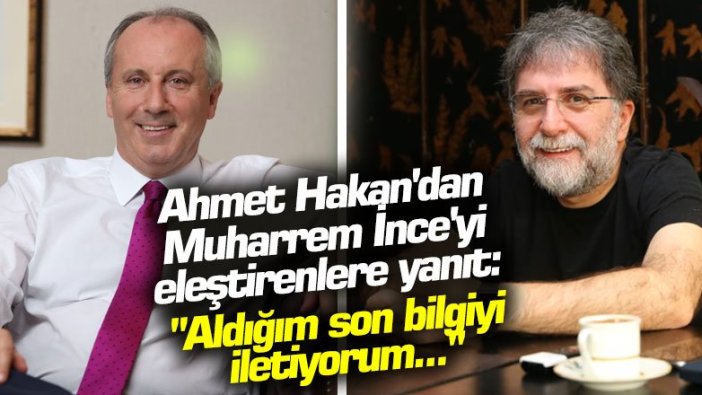 Ahmet Hakan'dan Muharrem İnce'yi eleştirenlere yanıt: "Aldığım son bilgiyi iletiyorum..."