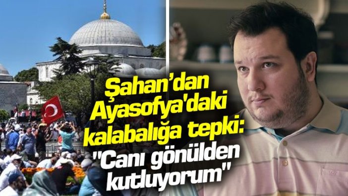 Şahan Gökbakar'dan Ayasofya'daki kalabalığa tepki: "Canı gönülden kutluyorum"