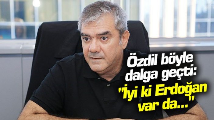 Yılmaz Özdil böyle dalga geçti: "İyi ki Tayyip Erdoğan var da..."