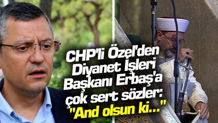 CHP'li Özel'den Diyanet İşleri Başkanı Erbaş'a çok sert sözler: "And olsun ki..."