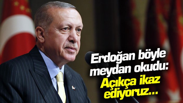 Erdoğan böyle meydan okudu: Açıkça ikaz ediyoruz...