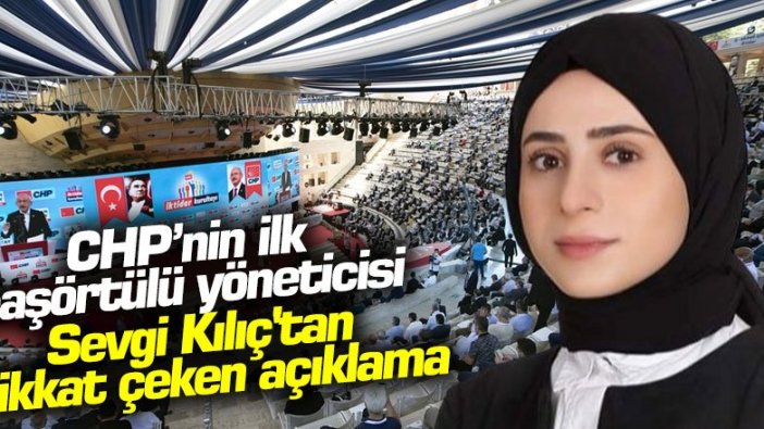 CHP’nin ilk başörtülü yöneticisi Sevgi Kılıç'tan dikkat çeken açıklama