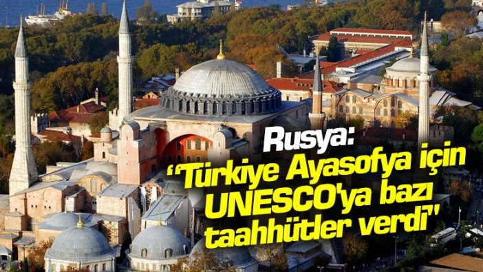 Rusya: "Türkiye Ayasofya için UNESCO'ya bazı taahhütler verdi"