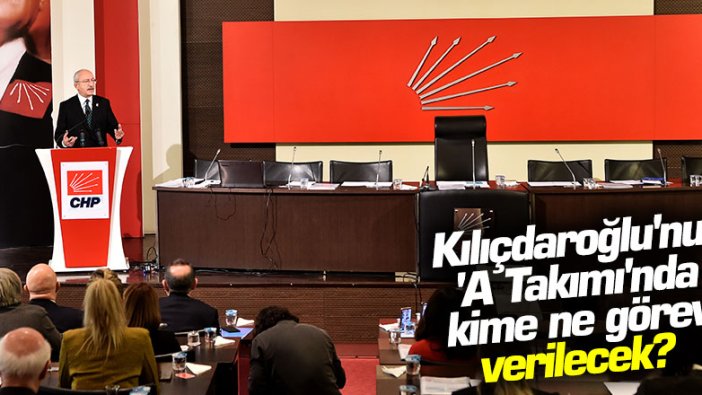 Kılıçdaroğlu'nun  'A Takımı'nda yeni düzen: Kime ne görev verilecek?