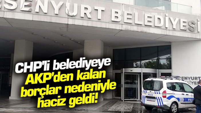 CHP'li belediyeye AKP'den kalan borçlar nedeniyle haciz geldi!