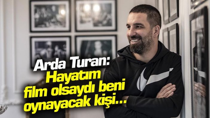 Arda Turan: Hayatım film olsaydı beni oynayacak kişi...