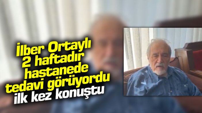 İlber Ortaylı 2 haftadır hastanede tedavi görüyordu, ilk kez konuştu