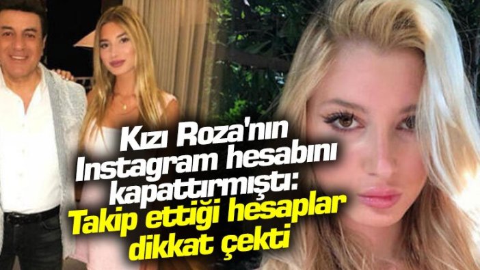 Coşkun Sabah kızı Roza'nın Instagram hesabını kapattırmıştı: Takip ettiği hesaplar dikkat çekti