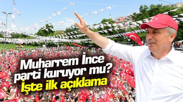 Muharrem İnce yeni parti kuruyor mu? İşte ilk açıklama