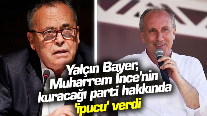 Yalçın Bayer, Muharrem İnce'nin kuracağı parti hakkında 'ipucu' verdi