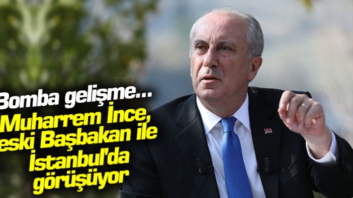 Bomba gelişme... Muharrem İnce, eski Başbakan ile İstanbul'da görüşüyor