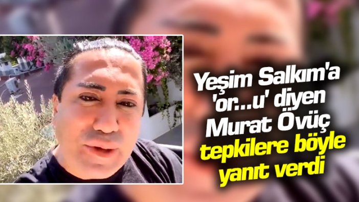 Yeşim Salkım'a 'or...u' diyen Murat Övüç, tepkilere böyle yanıt verdi