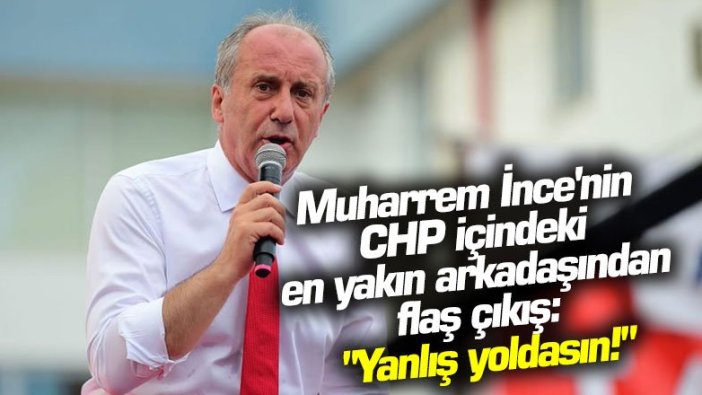 Muharrem İnce'nin CHP içindeki en yakın arkadaşından flaş çıkış: "Yanlış yoldasın!"