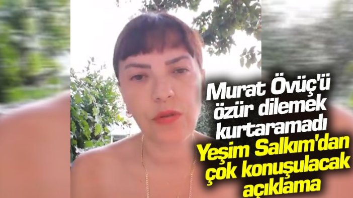 Murat Övüç'ü özür dilemek kurtaramadı: Yeşim Salkım'dan çok konuşulacak açıklama