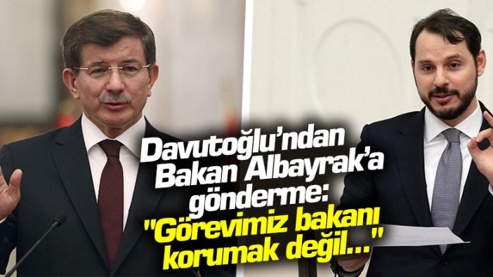 Davutoğlu’ndan Bakan Albayrak’a gönderme: "Görevimiz bakanı korumak değil..."