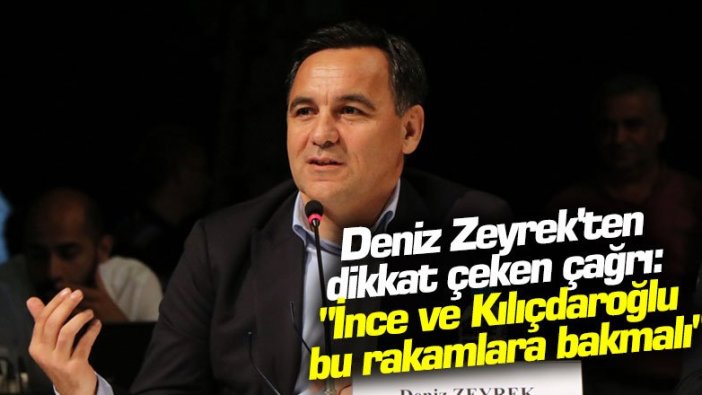 Deniz Zeyrek'ten dikkat çeken çağrı: "İnce ve Kılıçdaroğlu bu rakamlara bakmalı"