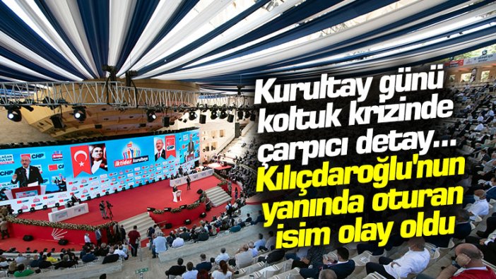 Kurultay günü koltuk krizinde çarpıcı detay... Kılıçdaroğlu'nun yanında oturan isim olay oldu