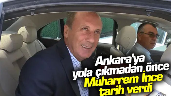 Ankara'ya yola çıkmadan önce Muharrem İnce tarih verdi