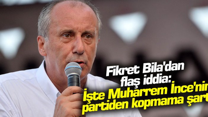 Fikret Bila'dan flaş iddia: İşte Muharrem İnce'nin partiden kopmama şartı