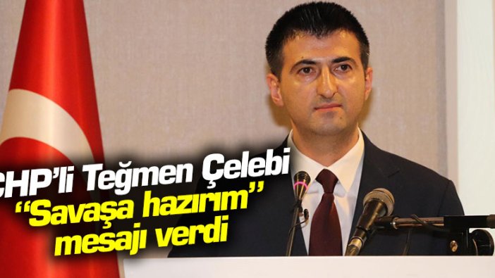 CHP’li Teğmen Çelebi “Savaşa hazırım” mesajı verdi