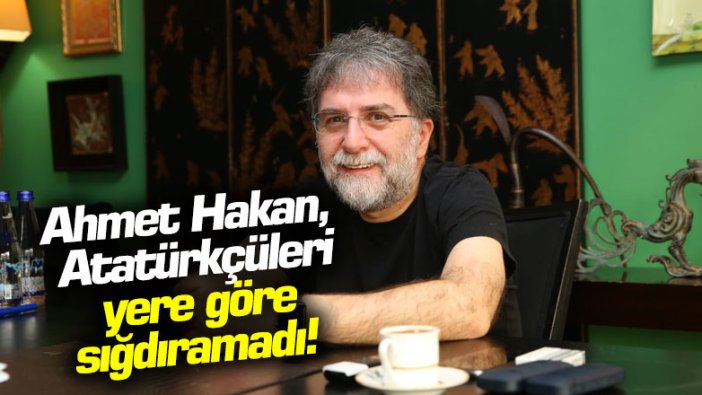 Ahmet Hakan, Atatürkçüleri yere göre sığdıramadı!