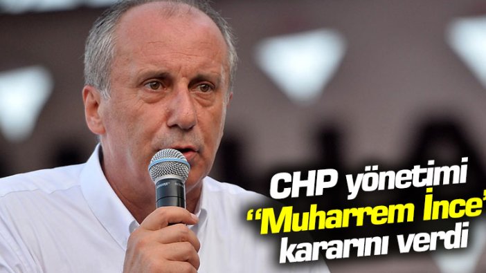 CHP yönetimi "Muharrem İnce" kararını verdi