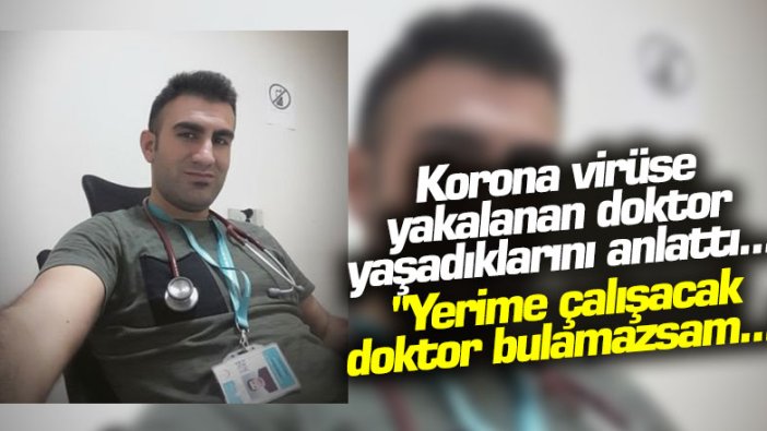 Korona virüse yakalanan doktor yaşadıklarını anlattı... "Yerime çalışacak doktor bulamazsam..."