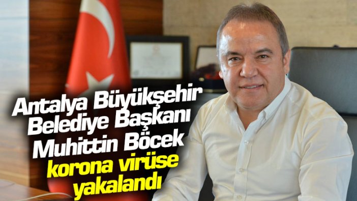 Antalya Büyükşehir Belediye Başkanı Muhittin Böcek korona virüse yakalandı