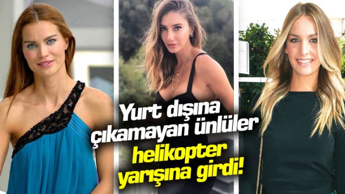 Yurt dışına çıkamayan ünlüler helikopter yarışına girdi!