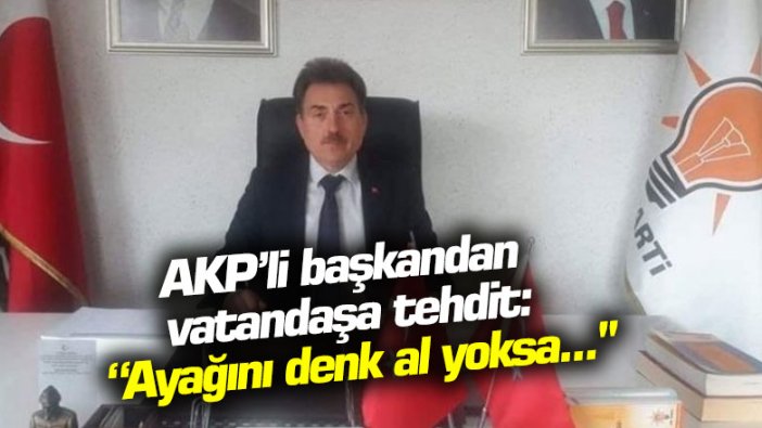 "AKP’li başkandan vatandaşa tehdit: Ayağını denk al yoksa..."