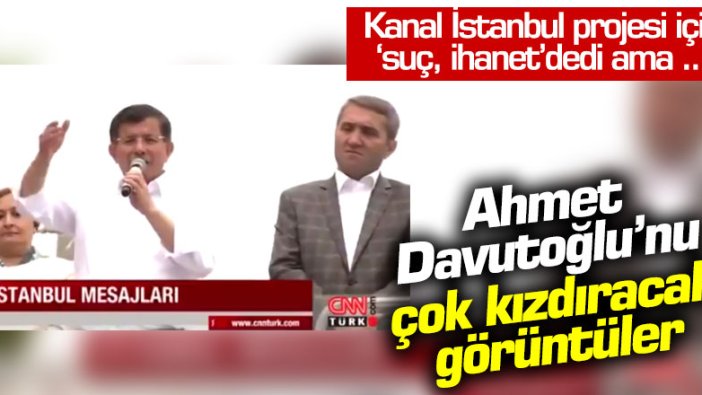 Kanal İstanbul projesi için 'suç, ihanet" dedi ama... Ahmet Davutoğlu'nu kızdıracak görüntüler