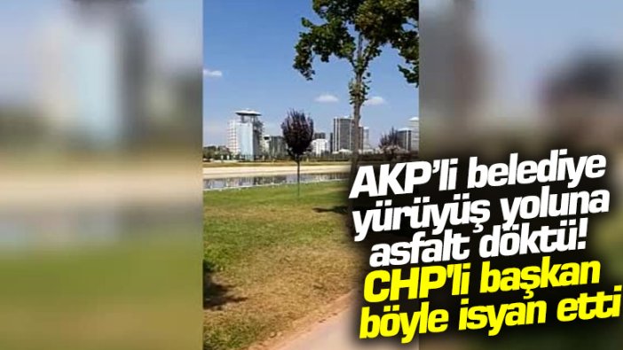 AKP'li belediye yürüyüş yoluna asfalt döktü! CHP'li başkan böyle isyan etti