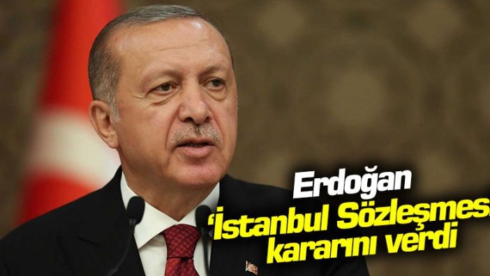 Erdoğan'dan İstanbul Sözleşmesi kararı