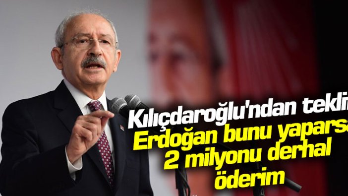 Kılıçdaroğlu'ndan teklif: Erdoğan bunu yaparsa 2 milyonu derhal öderim