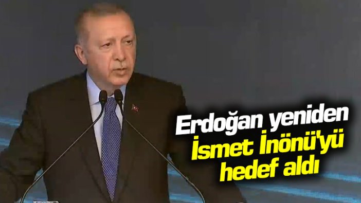 Erdoğan yeniden İsmet İnönü'yü hedef aldı